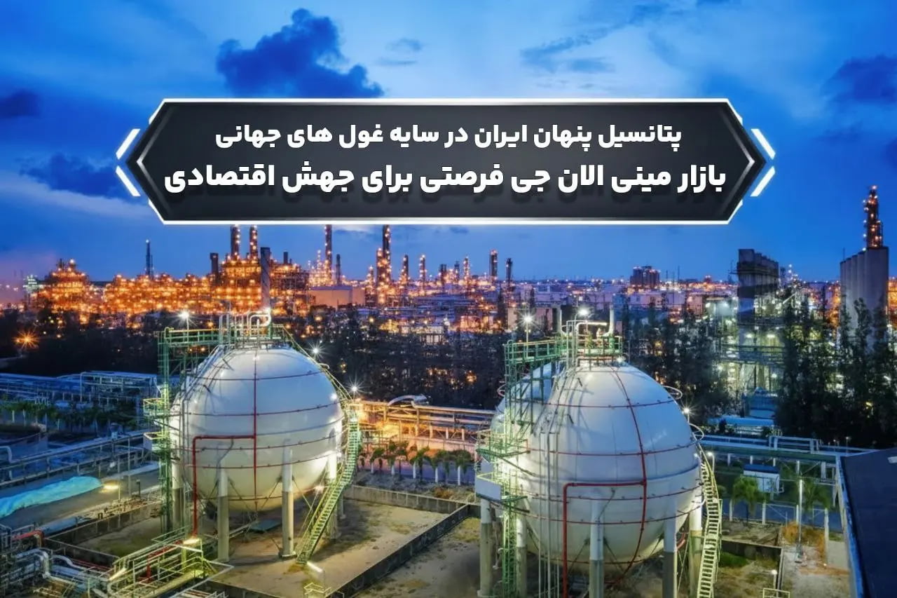 پتانسیل پنهان ایران در سایه غول های جهانی بازار مینی ال ان جی فرصتی برای جهش اقتصادی